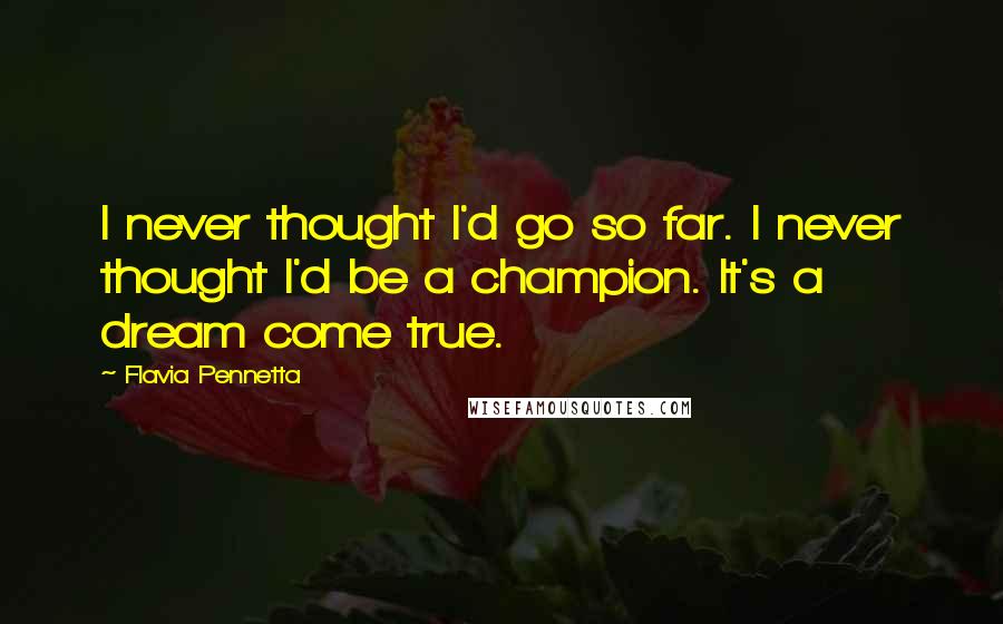 Flavia Pennetta Quotes: I never thought I'd go so far. I never thought I'd be a champion. It's a dream come true.