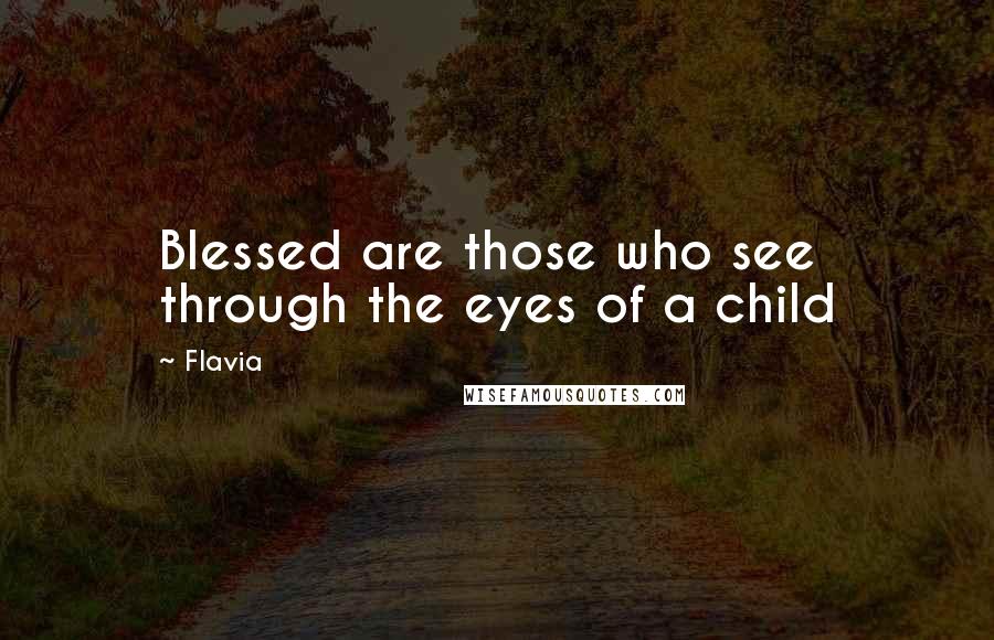 Flavia Quotes: Blessed are those who see through the eyes of a child