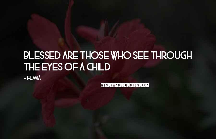 Flavia Quotes: Blessed are those who see through the eyes of a child