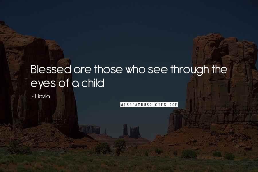 Flavia Quotes: Blessed are those who see through the eyes of a child