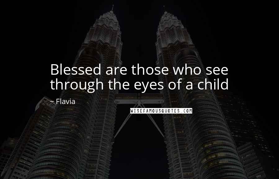 Flavia Quotes: Blessed are those who see through the eyes of a child