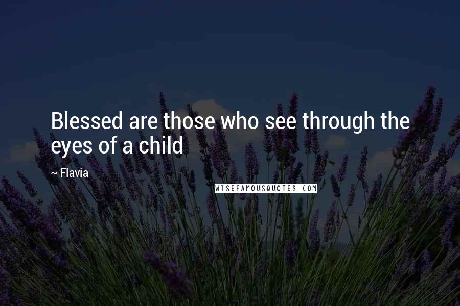 Flavia Quotes: Blessed are those who see through the eyes of a child