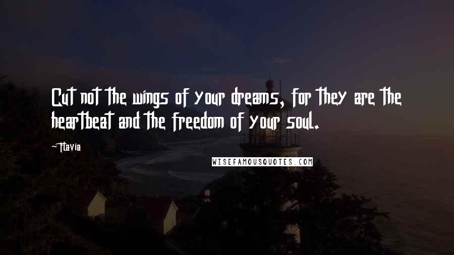 Flavia Quotes: Cut not the wings of your dreams, for they are the heartbeat and the freedom of your soul.