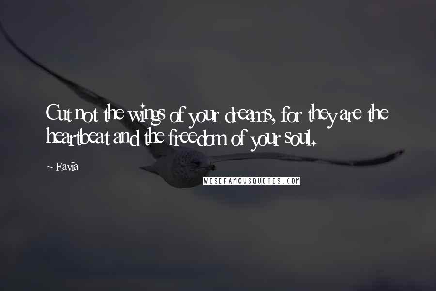 Flavia Quotes: Cut not the wings of your dreams, for they are the heartbeat and the freedom of your soul.