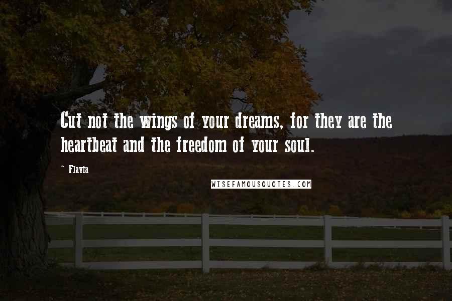 Flavia Quotes: Cut not the wings of your dreams, for they are the heartbeat and the freedom of your soul.