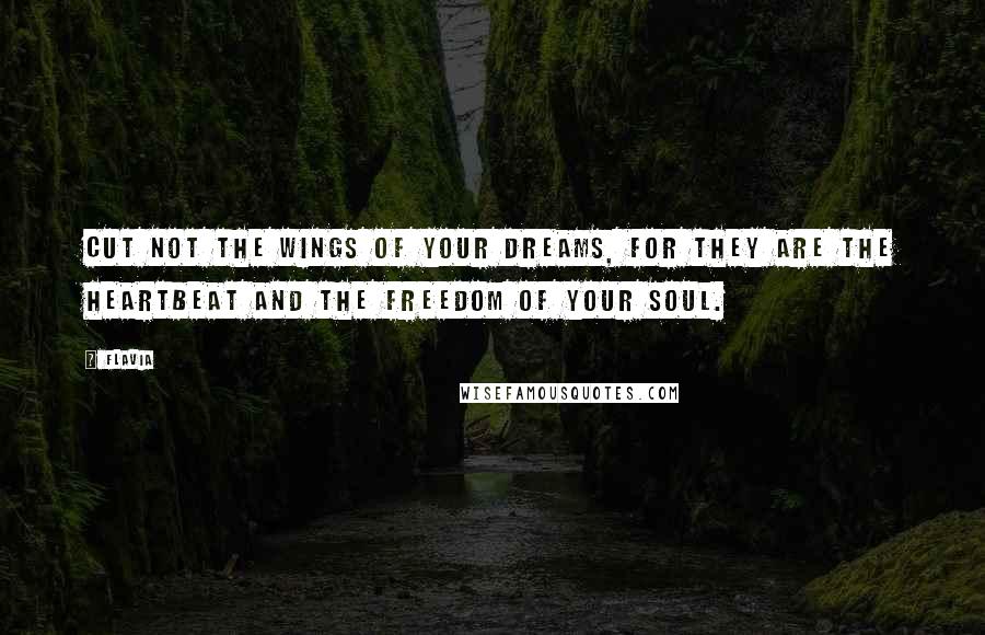 Flavia Quotes: Cut not the wings of your dreams, for they are the heartbeat and the freedom of your soul.