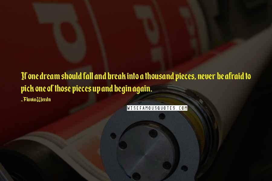 Flavia Weedn Quotes: If one dream should fall and break into a thousand pieces, never be afraid to pick one of those pieces up and begin again.