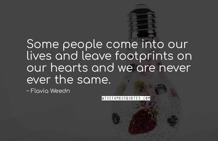 Flavia Weedn Quotes: Some people come into our lives and leave footprints on our hearts and we are never ever the same.