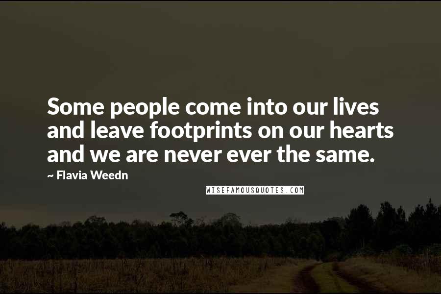 Flavia Weedn Quotes: Some people come into our lives and leave footprints on our hearts and we are never ever the same.