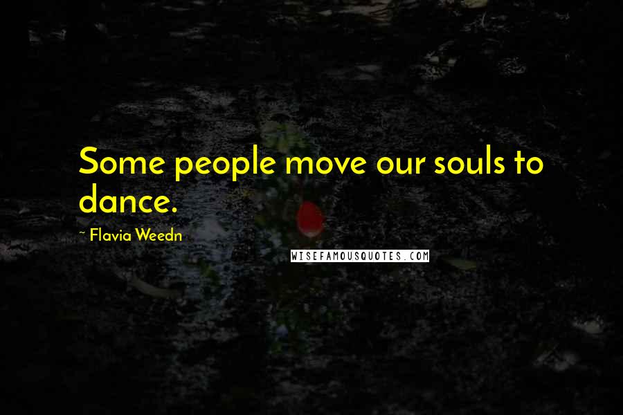 Flavia Weedn Quotes: Some people move our souls to dance.
