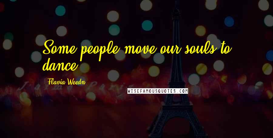 Flavia Weedn Quotes: Some people move our souls to dance.