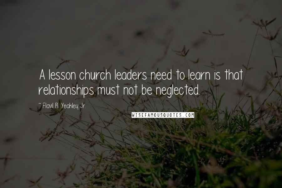 Flavil R. Yeakley Jr. Quotes: A lesson church leaders need to learn is that relationships must not be neglected.