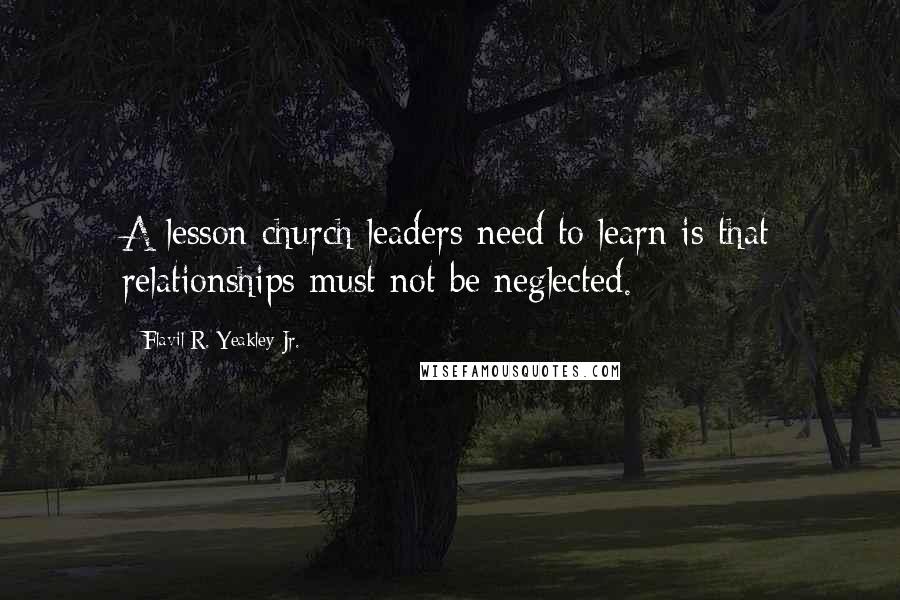 Flavil R. Yeakley Jr. Quotes: A lesson church leaders need to learn is that relationships must not be neglected.