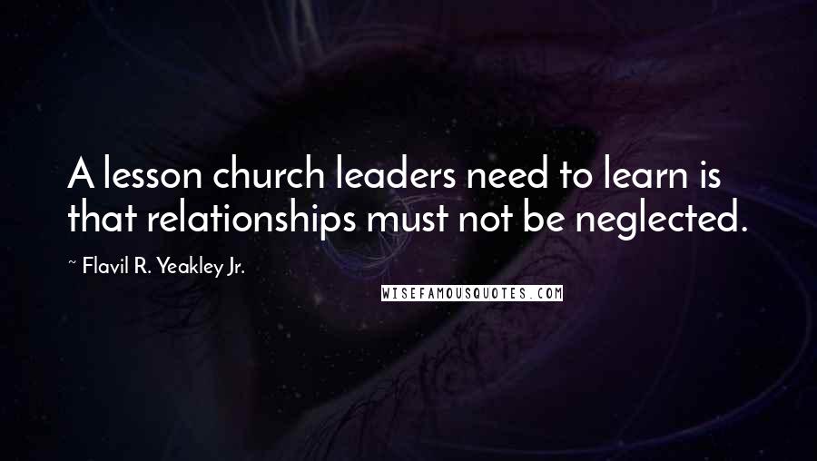 Flavil R. Yeakley Jr. Quotes: A lesson church leaders need to learn is that relationships must not be neglected.