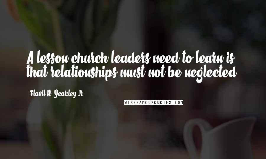 Flavil R. Yeakley Jr. Quotes: A lesson church leaders need to learn is that relationships must not be neglected.