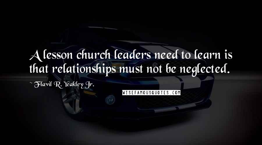 Flavil R. Yeakley Jr. Quotes: A lesson church leaders need to learn is that relationships must not be neglected.