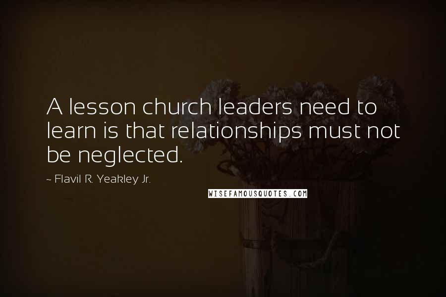 Flavil R. Yeakley Jr. Quotes: A lesson church leaders need to learn is that relationships must not be neglected.