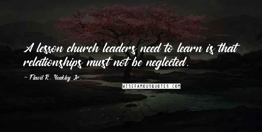 Flavil R. Yeakley Jr. Quotes: A lesson church leaders need to learn is that relationships must not be neglected.