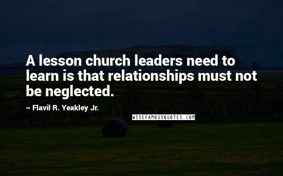 Flavil R. Yeakley Jr. Quotes: A lesson church leaders need to learn is that relationships must not be neglected.