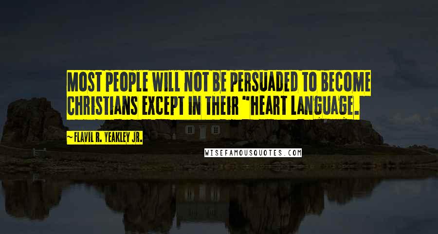 Flavil R. Yeakley Jr. Quotes: Most people will not be persuaded to become Christians except in their "heart language.