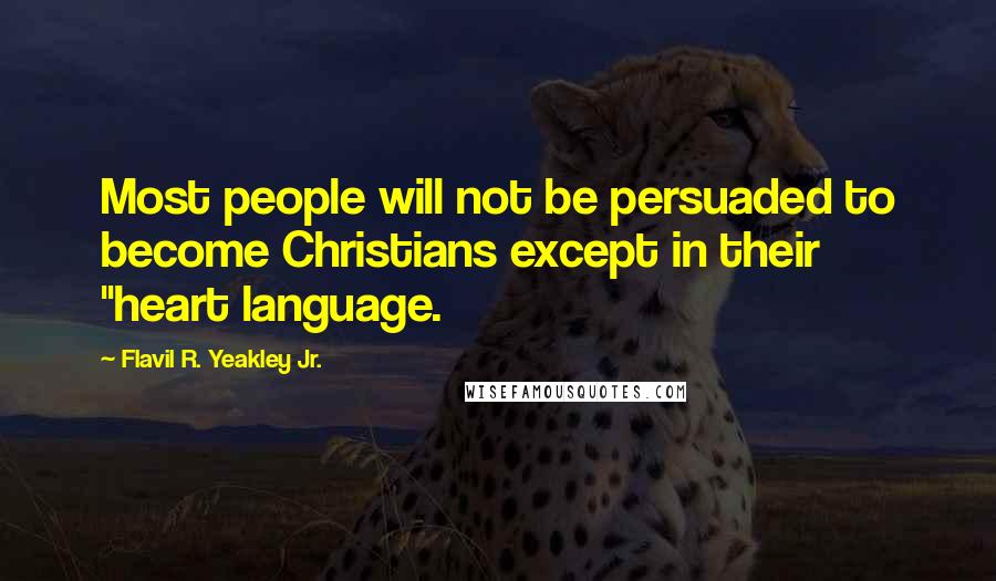 Flavil R. Yeakley Jr. Quotes: Most people will not be persuaded to become Christians except in their "heart language.