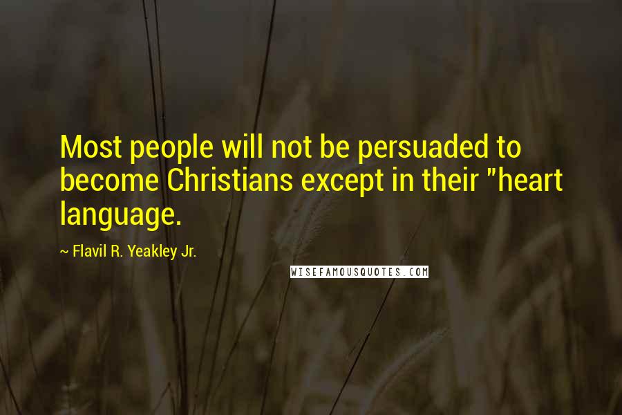 Flavil R. Yeakley Jr. Quotes: Most people will not be persuaded to become Christians except in their "heart language.