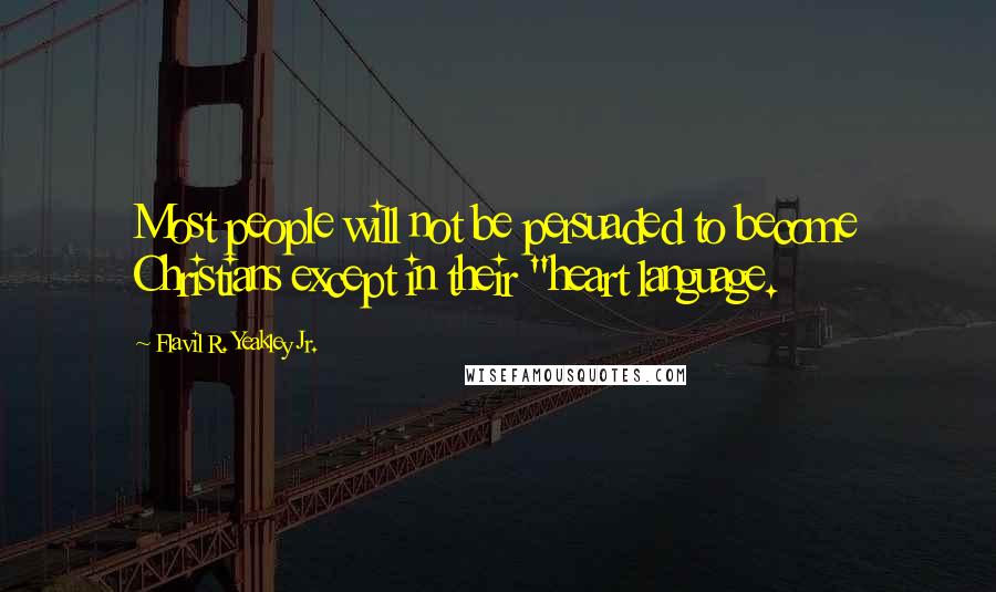 Flavil R. Yeakley Jr. Quotes: Most people will not be persuaded to become Christians except in their "heart language.