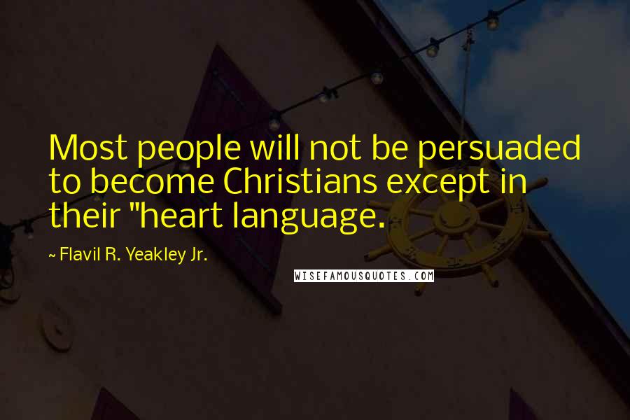 Flavil R. Yeakley Jr. Quotes: Most people will not be persuaded to become Christians except in their "heart language.
