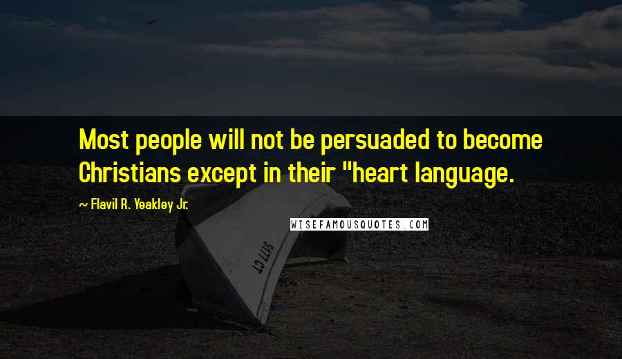 Flavil R. Yeakley Jr. Quotes: Most people will not be persuaded to become Christians except in their "heart language.