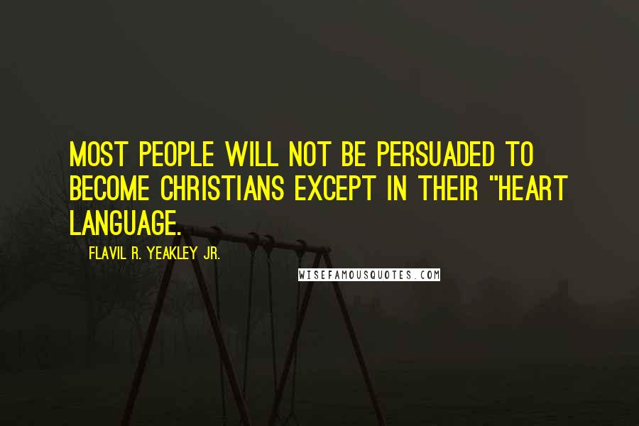 Flavil R. Yeakley Jr. Quotes: Most people will not be persuaded to become Christians except in their "heart language.