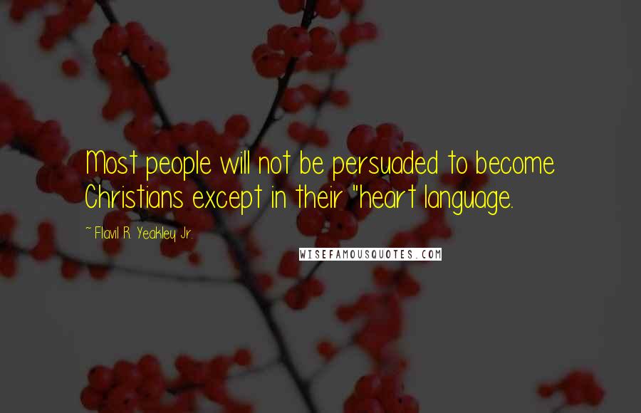 Flavil R. Yeakley Jr. Quotes: Most people will not be persuaded to become Christians except in their "heart language.