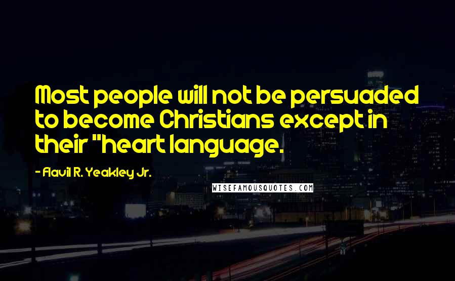 Flavil R. Yeakley Jr. Quotes: Most people will not be persuaded to become Christians except in their "heart language.