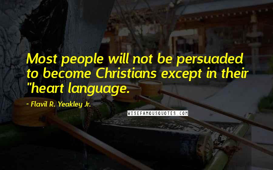 Flavil R. Yeakley Jr. Quotes: Most people will not be persuaded to become Christians except in their "heart language.