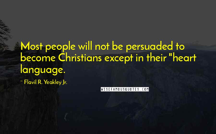 Flavil R. Yeakley Jr. Quotes: Most people will not be persuaded to become Christians except in their "heart language.