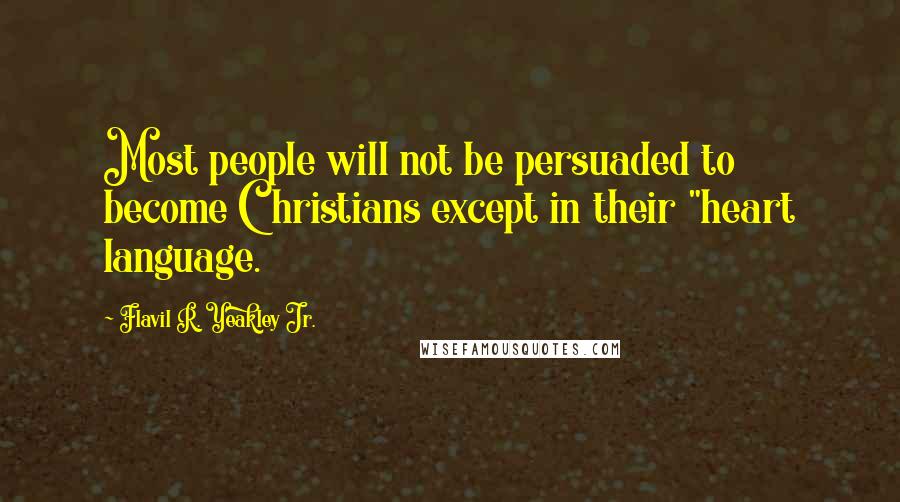 Flavil R. Yeakley Jr. Quotes: Most people will not be persuaded to become Christians except in their "heart language.