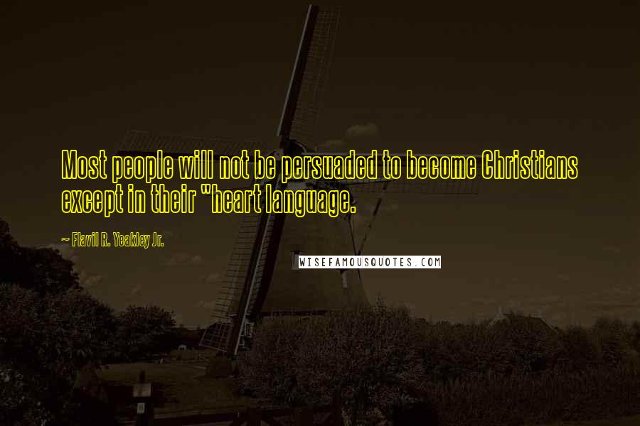 Flavil R. Yeakley Jr. Quotes: Most people will not be persuaded to become Christians except in their "heart language.