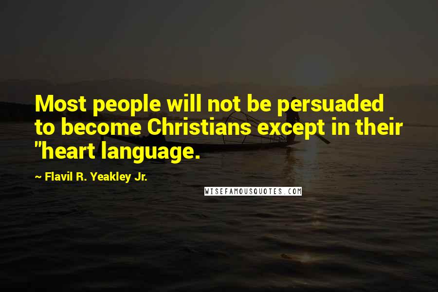 Flavil R. Yeakley Jr. Quotes: Most people will not be persuaded to become Christians except in their "heart language.