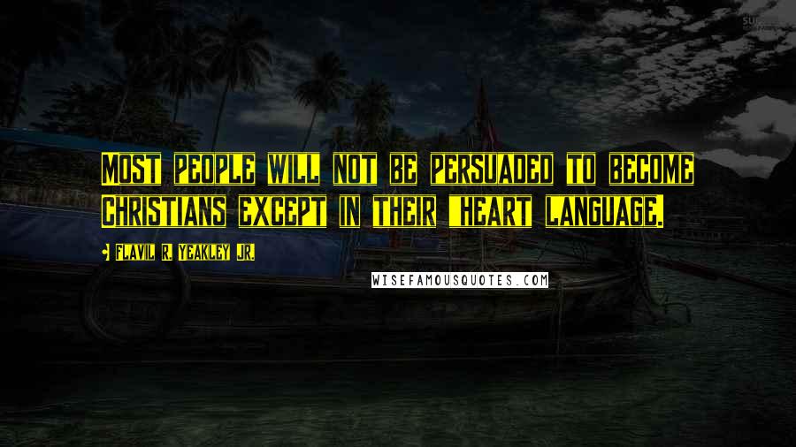 Flavil R. Yeakley Jr. Quotes: Most people will not be persuaded to become Christians except in their "heart language.