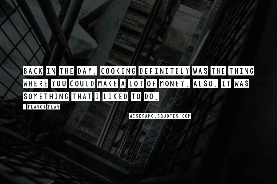 Flavor Flav Quotes: Back in the day, cooking definitely was the thing where you could make a lot of money. Also, it was something that I liked to do.