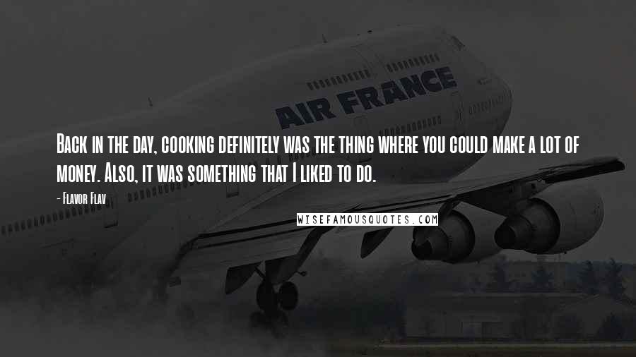 Flavor Flav Quotes: Back in the day, cooking definitely was the thing where you could make a lot of money. Also, it was something that I liked to do.