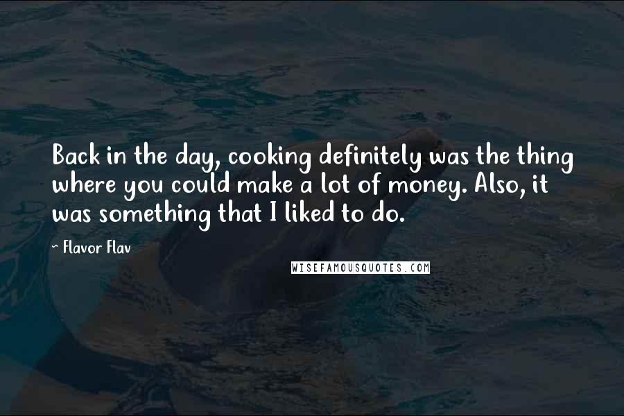 Flavor Flav Quotes: Back in the day, cooking definitely was the thing where you could make a lot of money. Also, it was something that I liked to do.