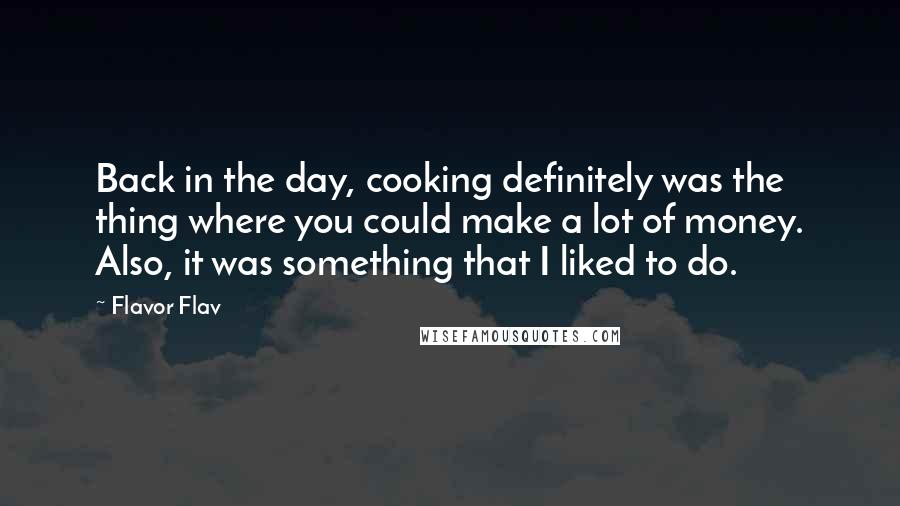 Flavor Flav Quotes: Back in the day, cooking definitely was the thing where you could make a lot of money. Also, it was something that I liked to do.