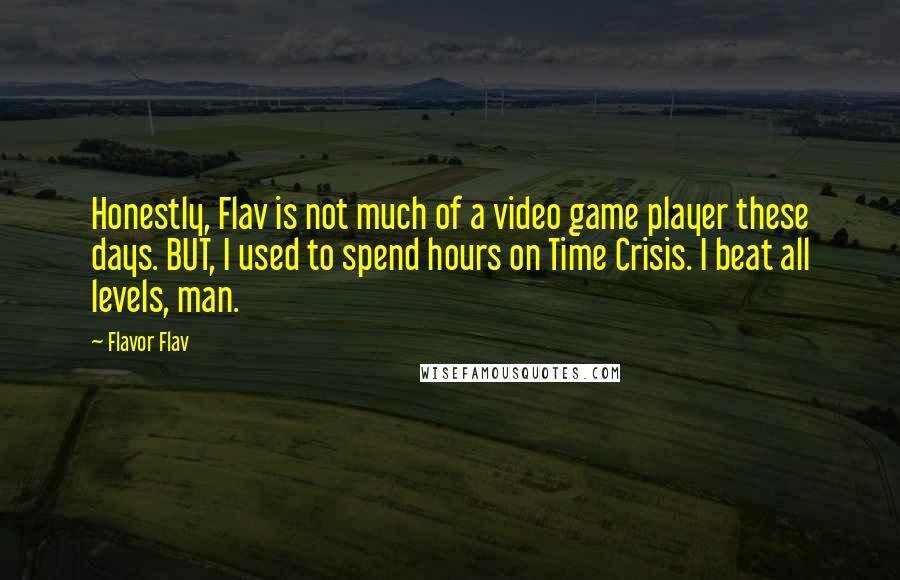 Flavor Flav Quotes: Honestly, Flav is not much of a video game player these days. BUT, I used to spend hours on Time Crisis. I beat all levels, man.