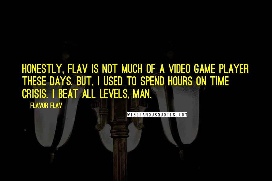 Flavor Flav Quotes: Honestly, Flav is not much of a video game player these days. BUT, I used to spend hours on Time Crisis. I beat all levels, man.