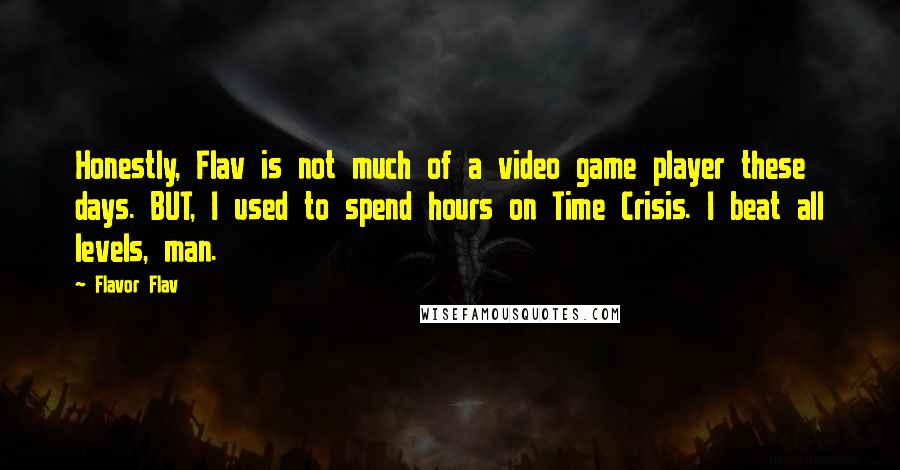 Flavor Flav Quotes: Honestly, Flav is not much of a video game player these days. BUT, I used to spend hours on Time Crisis. I beat all levels, man.