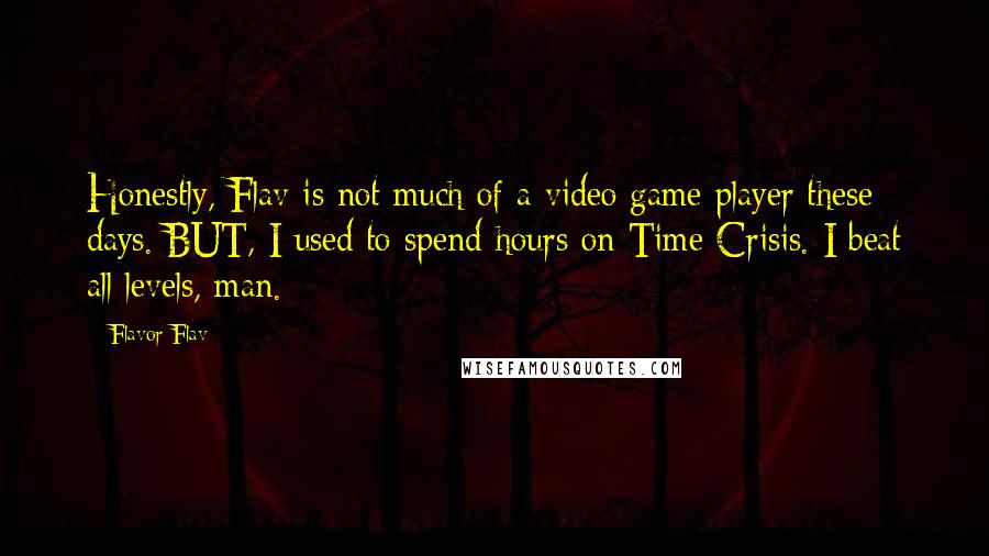 Flavor Flav Quotes: Honestly, Flav is not much of a video game player these days. BUT, I used to spend hours on Time Crisis. I beat all levels, man.