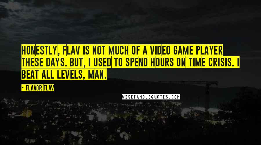 Flavor Flav Quotes: Honestly, Flav is not much of a video game player these days. BUT, I used to spend hours on Time Crisis. I beat all levels, man.