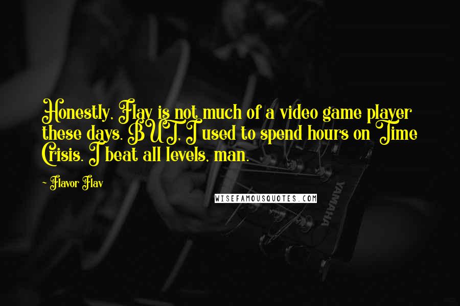 Flavor Flav Quotes: Honestly, Flav is not much of a video game player these days. BUT, I used to spend hours on Time Crisis. I beat all levels, man.