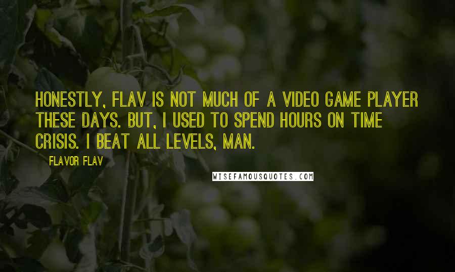 Flavor Flav Quotes: Honestly, Flav is not much of a video game player these days. BUT, I used to spend hours on Time Crisis. I beat all levels, man.