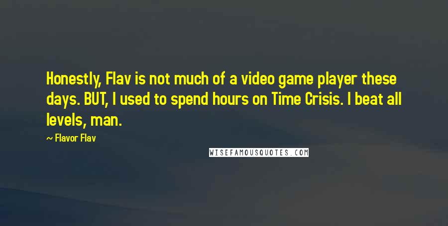 Flavor Flav Quotes: Honestly, Flav is not much of a video game player these days. BUT, I used to spend hours on Time Crisis. I beat all levels, man.